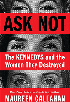 Ask Not by Maureen Callahan –  depicting the Kennedy family, symbolizing the expose of their hidden history. #nonfiction,  #womensreading, #reading, #BooksToRead,  #Maureen Callahan